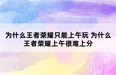 为什么王者荣耀只能上午玩 为什么王者荣耀上午很难上分